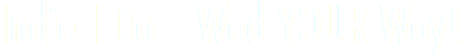 Indie I Do Wed YOUR Way!
